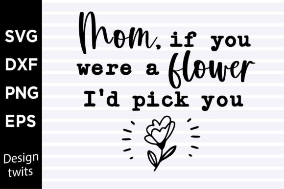 Mom if You Were a Flower Id Pick You SVG Graphics and Crafts